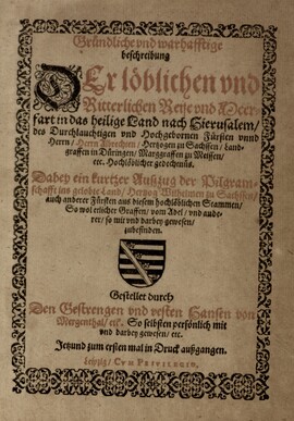 Cover: Gruendliche und warhafftige beschreibung Der loeblichen und Ritterlichen Reise und Meerfart in das heilige Land nach Hierusalem, des Durchlauchtigsten und Hochgebornen Fuersten unnd Herrn, Herrn Albrechten, Hertzogen zu Sachssen, Landgraffe in Dueringen, Marggraffen zu Meissen, etc. Hochloeblicher gedechnues - Hans von Mergenthal - 1586
